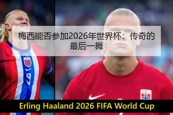 梅西能否参加2026年世界杯：传奇的最后一舞