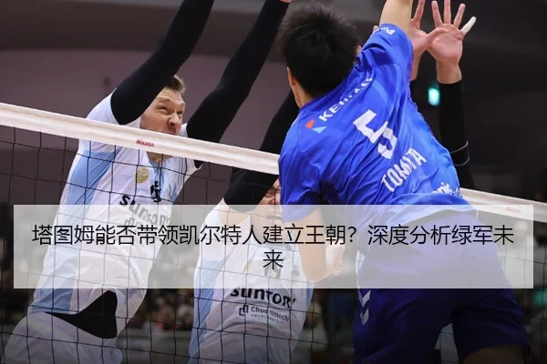 塔图姆能否带领凯尔特人建立王朝？深度分析绿军未来